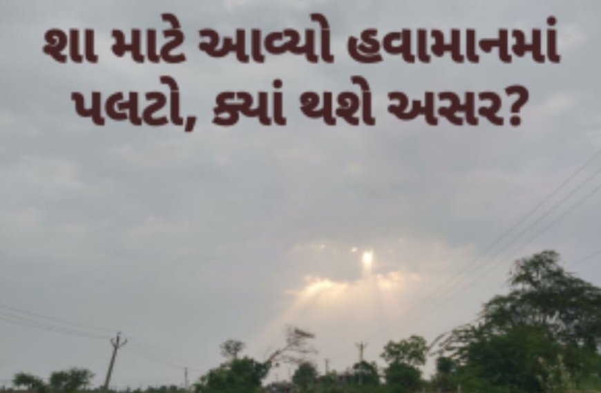 Weather Gujarat : શા માટે આવ્યો હવામાનમાં પલટો, કયા થશે અસર?