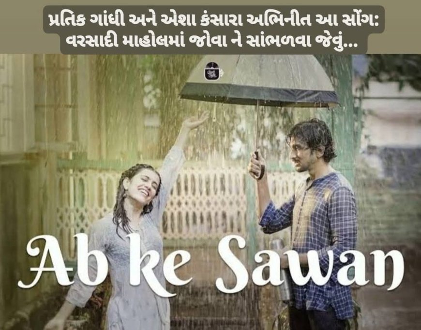 "Ab ke Sawan" : પ્રતિક ગાંધી અને એશા કંસારા અભિનીત સોંગ, ઘણી રીતે અનોખું...